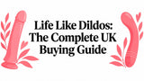 Life Like Dildos: The Complete UK Buying Guide