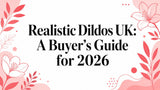 Realistic Dildos UK: A Buyer's Guide for 2026
