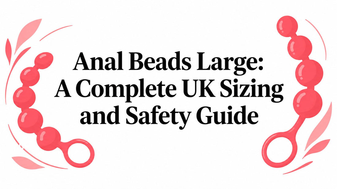 Anal Beads Large: A Complete UK Sizing and Safety Guide
