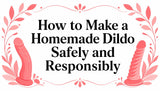 How to Make a Homemade Dildo Safely and Responsibly