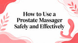 How to Use a Prostate Massager Safely and Effectively