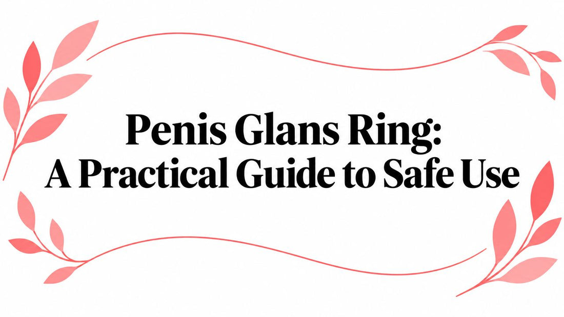 Penis Glans Ring: A Practical Guide to Safe Use