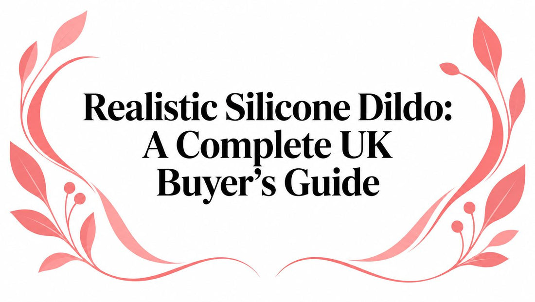 Realistic Silicone Dildo: A Complete UK Buyer's Guide