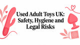 Used Adult Toys UK: Safety, Hygiene and Legal Risks