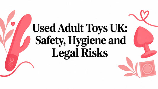 Used Adult Toys UK: Safety, Hygiene and Legal Risks