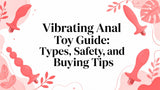 Vibrating Anal Toy Guide: Types, Safety, and Buying Tips